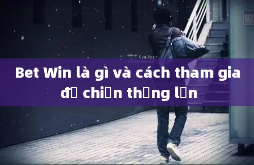 Bet Win là gì và cách tham gia để chiến thắng lớn