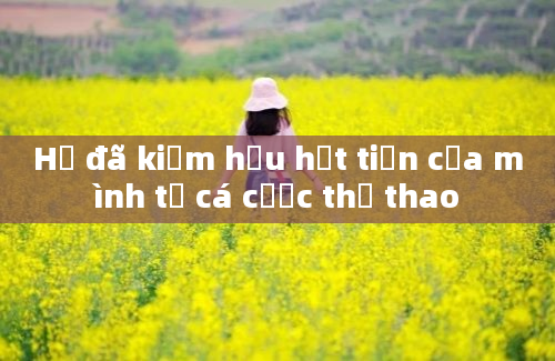 Họ đã kiếm hầu hết tiền của mình từ cá cược thể thao