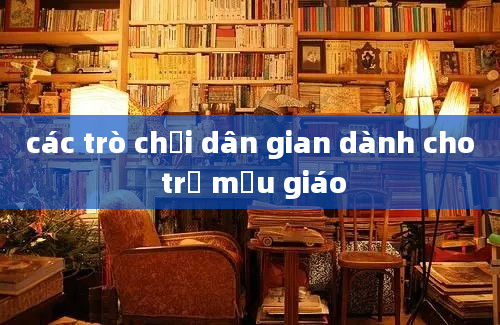 các trò chơi dân gian dành cho trẻ mẫu giáo