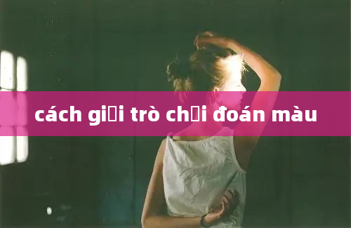 cách giải trò chơi đoán màu