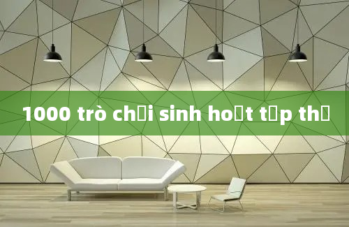 1000 trò chơi sinh hoạt tập thể