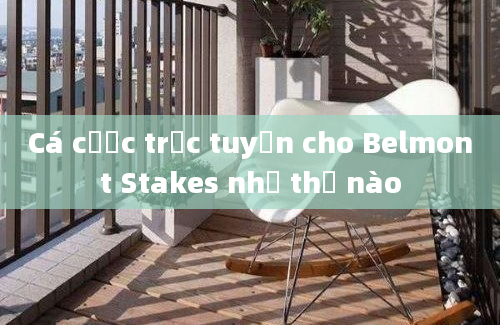 Cá cược trực tuyến cho Belmont Stakes như thế nào