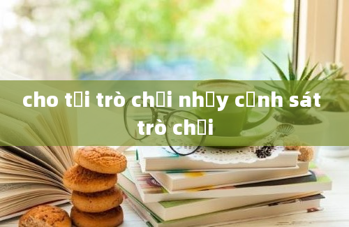 cho tải trò chơi nhảy cảnh sát trò chơi