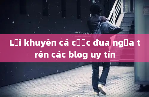 Lời khuyên cá cược đua ngựa trên các blog uy tín