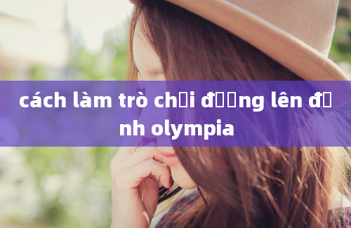 cách làm trò chơi đường lên đỉnh olympia