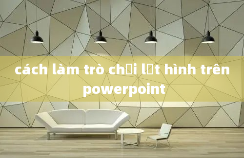 cách làm trò chơi lật hình trên powerpoint