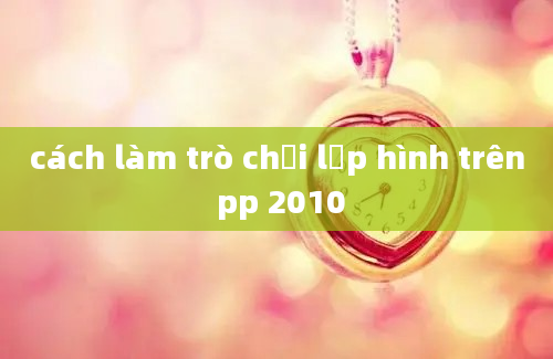 cách làm trò chơi lập hình trên pp 2010