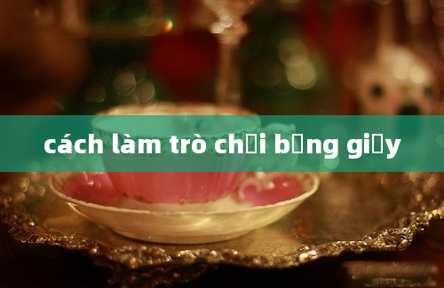 cách làm trò chơi bằng giấy