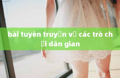 bài tuyên truyền về các trò chơi dân gian