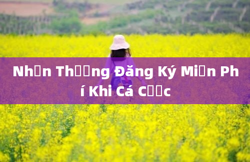 Nhận Thưởng Đăng Ký Miễn Phí Khi Cá Cược