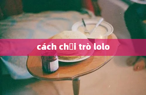 cách chơi trò lolo