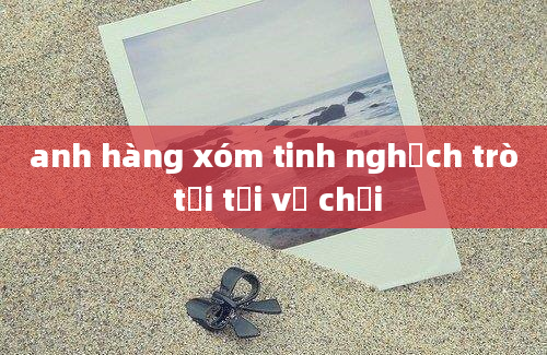 anh hàng xóm tinh nghịch trò tải tải về chơi