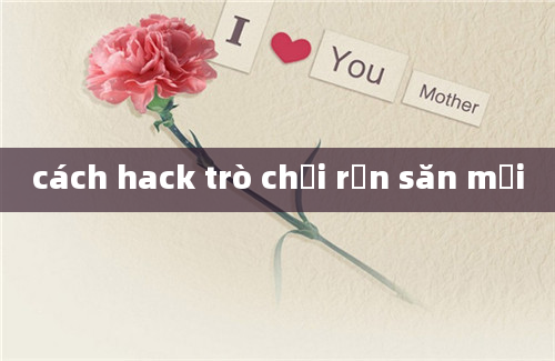 cách hack trò chơi rắn săn mồi