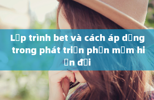 Lập trình bet và cách áp dụng trong phát triển phần mềm hiện đại