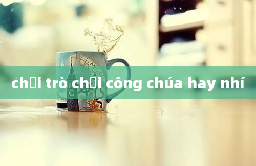 chơi trò chơi công chúa hay nhí