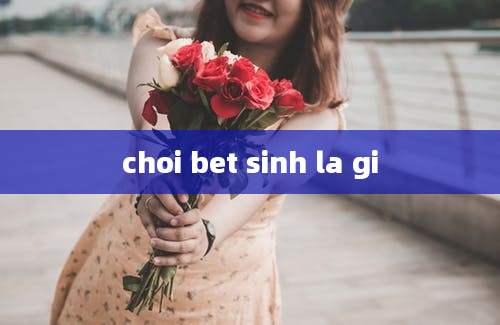 choi bet sinh la gi