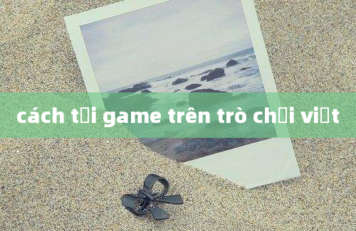 cách tải game trên trò chơi việt