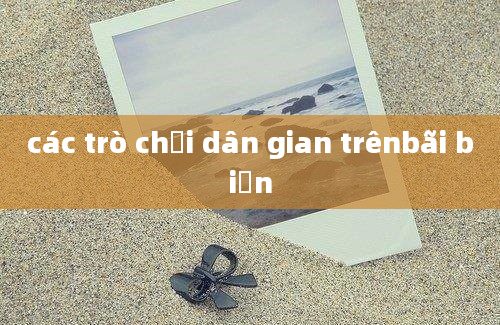 các trò chơi dân gian trênbãi biển