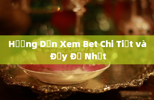 Hướng Dẫn Xem Bet Chi Tiết và Đầy Đủ Nhất