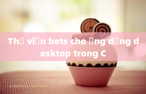 Thư viện bets cho ứng dụng desktop trong C