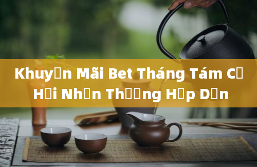 Khuyến Mãi Bet Tháng Tám Cơ Hội Nhận Thưởng Hấp Dẫn