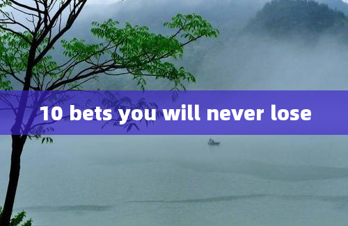 10 bets you will never lose