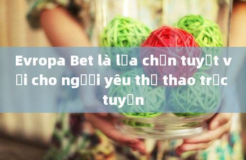 Evropa Bet là lựa chọn tuyệt vời cho người yêu thể thao trực tuyến