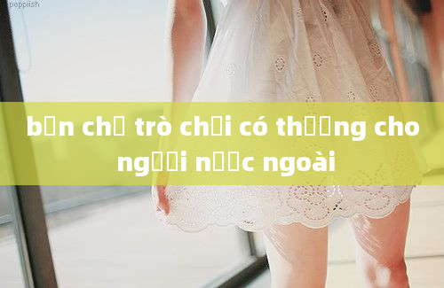 bản chấ trò chơi có thưởng cho người nước ngoài