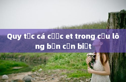 Quy tắc cá cược et trong cầu lông bạn cần biết