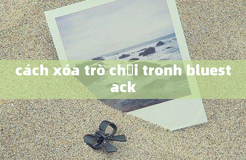 cách xóa trò chơi tronh bluestack