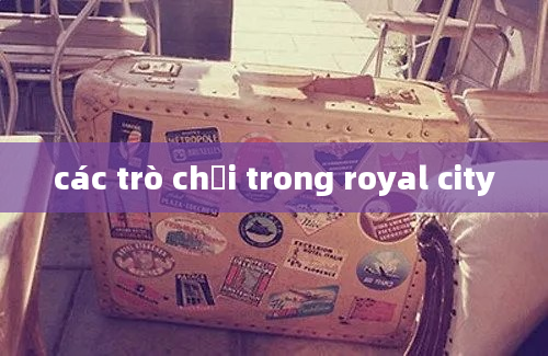 các trò chơi trong royal city