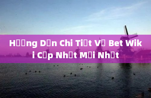 Hướng Dẫn Chi Tiết Về Bet Wiki Cập Nhật Mới Nhất