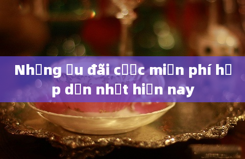 Những ưu đãi cược miễn phí hấp dẫn nhất hiện nay