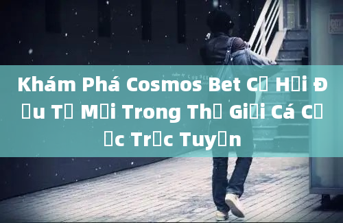 Khám Phá Cosmos Bet Cơ Hội Đầu Tư Mới Trong Thế Giới Cá Cược Trực Tuyến