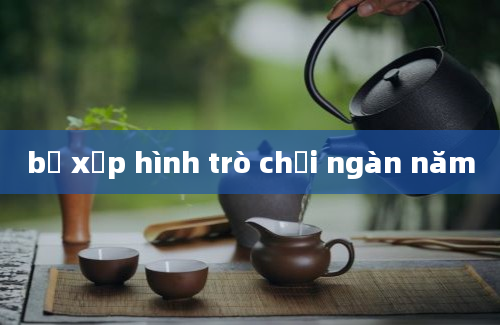 bộ xếp hình trò chơi ngàn năm