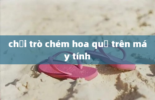 chơi trò chém hoa quả trên máy tính