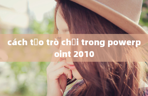 cách tạo trò chơi trong powerpoint 2010