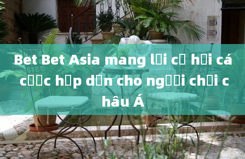 Bet Bet Asia mang lại cơ hội cá cược hấp dẫn cho người chơi châu Á