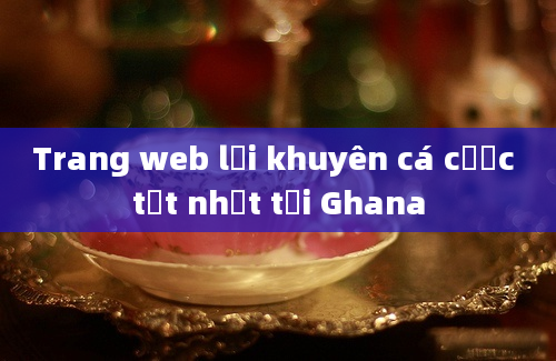 Trang web lời khuyên cá cược tốt nhất tại Ghana