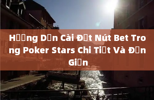 Hướng Dẫn Cài Đặt Nút Bet Trong Poker Stars Chi Tiết Và Đơn Giản