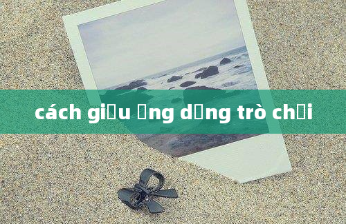 cách giấu ứng dụng trò chơi