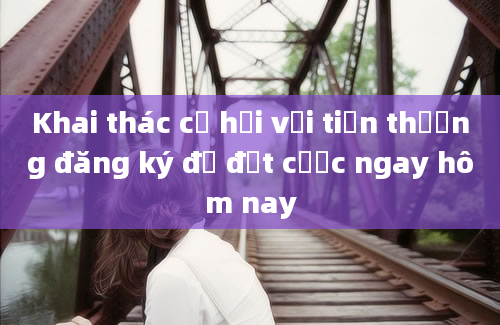 Khai thác cơ hội với tiền thưởng đăng ký để đặt cược ngay hôm nay