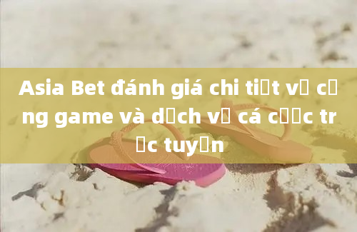 Asia Bet đánh giá chi tiết về cổng game và dịch vụ cá cược trực tuyến