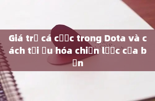 Giá trị cá cược trong Dota và cách tối ưu hóa chiến lược của bạn