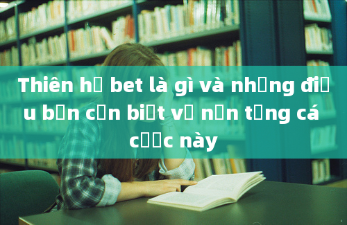 Thiên hạ bet là gì và những điều bạn cần biết về nền tảng cá cược này