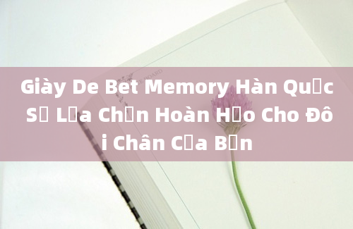 Giày De Bet Memory Hàn Quốc Sự Lựa Chọn Hoàn Hảo Cho Đôi Chân Của Bạn