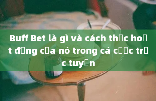 Buff Bet là gì và cách thức hoạt động của nó trong cá cược trực tuyến