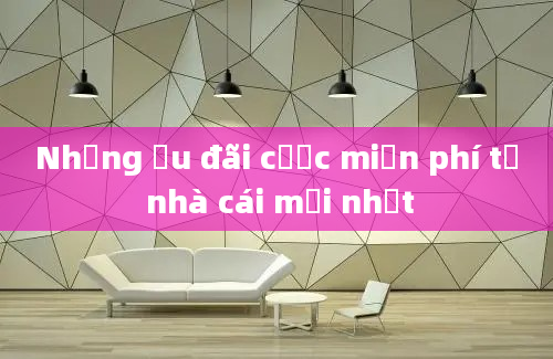 Những ưu đãi cược miễn phí từ nhà cái mới nhất