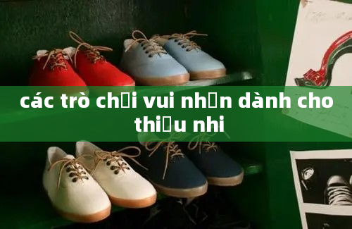 các trò chơi vui nhộn dành cho thiếu nhi