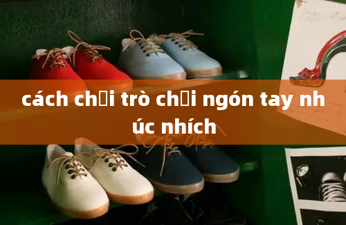 cách chơi trò chơi ngón tay nhúc nhích